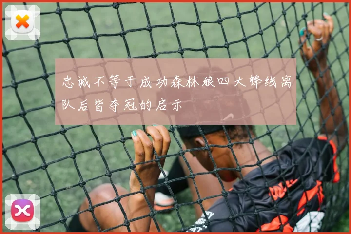 忠诚不等于成功森林狼四大锋线离队后皆夺冠的启示