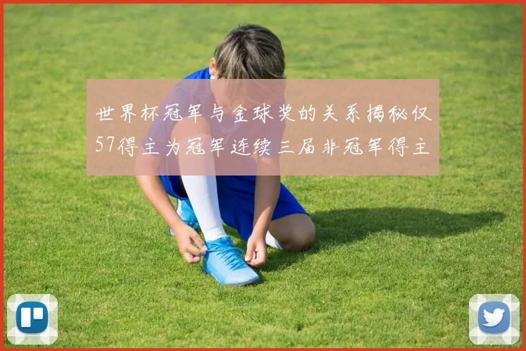 世界杯冠军与金球奖的关系揭秘仅57得主为冠军连续三届非冠军得主分析