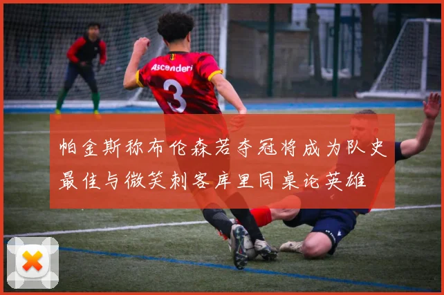 帕金斯称布伦森若夺冠将成为队史最佳与微笑刺客库里同桌论英雄
