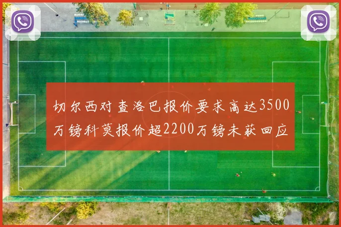 切尔西对查洛巴报价要求高达3500万镑科莫报价超2200万镑未获回应