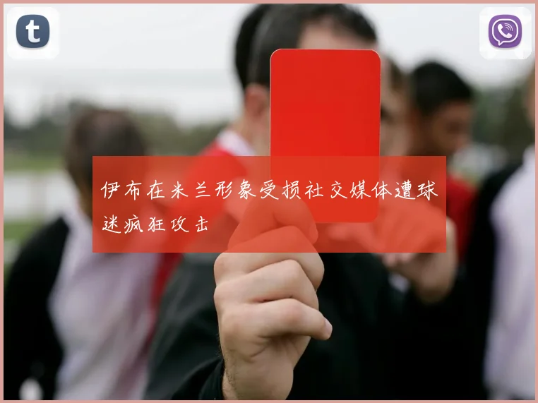 伊布在米兰形象受损社交媒体遭球迷疯狂攻击