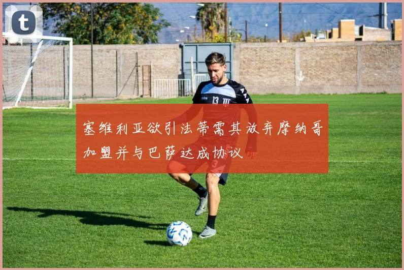 塞维利亚欲引法蒂需其放弃摩纳哥加盟并与巴萨达成协议