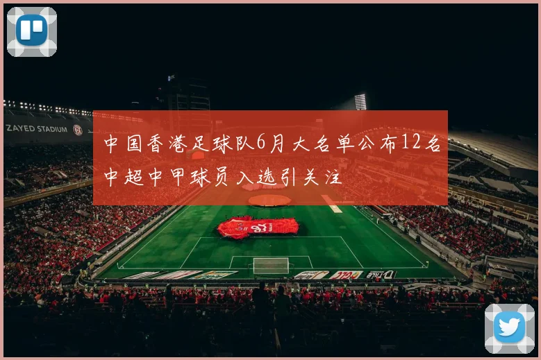中国香港足球队6月大名单公布12名中超中甲球员入选引关注