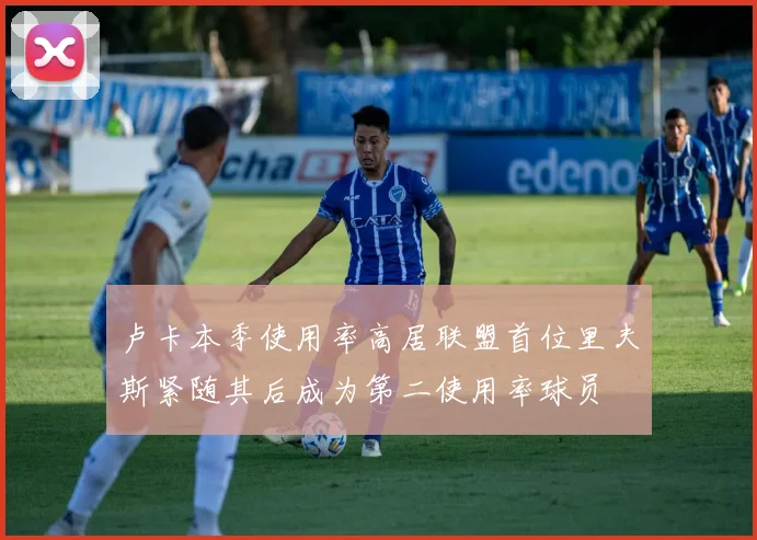 卢卡本季使用率高居联盟首位里夫斯紧随其后成为第二使用率球员